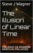 The Illusion of Linear Time: The Root of Modern Spiritual Fallacies by Steve J Wagner