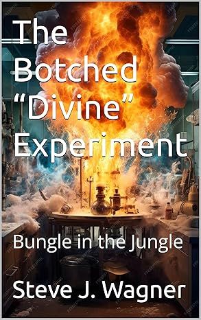 The Botched Divine Experiment: Bungle in the Jungle by Steve J Wagner
